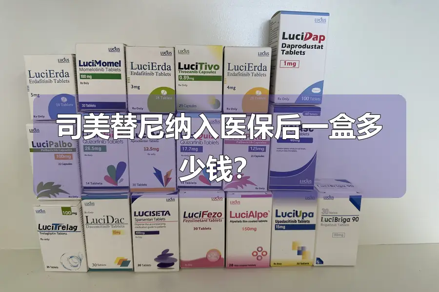 司美替尼纳入医保后一盒多少钱？