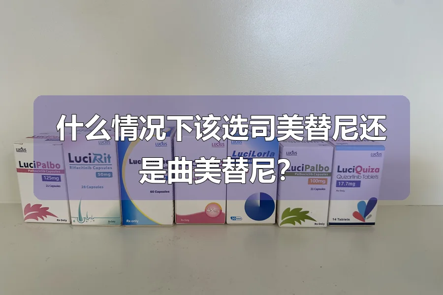什么情况下该选司美替尼还是曲美替尼?